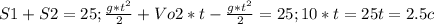 S1+S2=25;&#10; \frac{g*t^{2} }{2} +Vo2*t- \frac{g*t^{2} }{2}=25;&#10;10*t=25&#10;t=2.5c