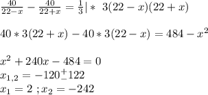 \frac{40}{22-x}-\frac{40}{22+x}=\frac{1}{3}|*\ 3(22-x)(22+x)\\\\40*3(22+x)-40*3(22-x)=484-x^2\\\\x^2+240x-484=0\\x_{1,2}=-120^+_-122\\x_1=2\ ;x_2=-242