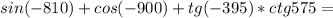 sin(-810)+cos(-900)+tg(-395)*ctg575=