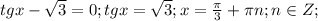 tgx- \sqrt{3}=0; tgx=\sqrt{3};x= \frac{ \pi }{3}+ \pi n;n \in Z;