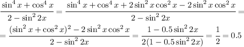 \cfrac{\sin^{4}x + \cos^{4}x}{2 - \sin^{2}2x} =&#10; \cfrac{\sin^{4}x + \cos^{4}x+2\sin^2x\cos^2x-2\sin^2x\cos^2x}{2 - \sin^{2}2x} =&#10;\\\\&#10;= \cfrac{(\sin^2x + \cos^2x)^2-2\sin^2x\cos^2x}{2 - \sin^{2}2x} =&#10; \cfrac{1-0.5\sin^22x}{2(1 -0.5 \sin^{2}2x)} = \cfrac{1}{2} =0.5