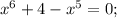 x^6+4-x^5=0;