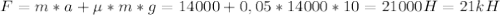 F=m*a+\mu*m*g=14000+0,05*14000*10=21000H=21kH