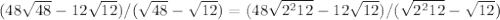 (48 \sqrt{48}-12 \sqrt{12} )/( \sqrt{48}- \sqrt{12} )=(48 \sqrt{2^212}-12 \sqrt{12} )/( \sqrt{2^212}- \sqrt{12} )