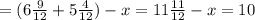 = (6\frac{9}{12} + 5\frac{4}{12}) - x = 11\frac{11}{12} - x=10