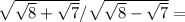 \sqrt{ \sqrt{8}+ \sqrt{7} } / \sqrt{ \sqrt{8}- \sqrt{7} }=