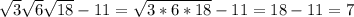 \sqrt{3} \sqrt{6} \sqrt{18}-11= \sqrt{3*6*18}-11=18-11=7