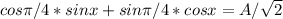 cos \pi /4*sinx+sin \pi /4*cosx=A/ \sqrt{2}