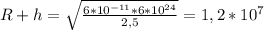 R+h= \sqrt{ \frac{6*10^{-11}*6*10^{24}}{2,5} } =1,2*10^{7}