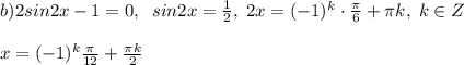 b)2sin2x-1=0,\; \; sin2x=\frac{1}{2},\; 2x=(-1)^k\cdot \frac{\pi}{6}+\pi k,\; k\in Z\\\\x=(-1)^k\frac{\pi}{12}+\frac{\pi k}{2}