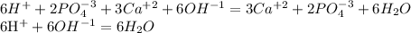 6H^{+}+2PO_{4}^{-3}+3Ca^{+2}+6OH^{-1}=3Ca^{+2}+2PO_{4}^{-3}+6H_{2}O&#10;&#10;6H^{+}+6OH^{-1}=6H_{2}O