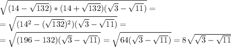 \sqrt{(14-\sqrt{132})*(14+\sqrt{132})(\sqrt3-\sqrt{11})}=\\\ =\sqrt{(14^2-(\sqrt{132})^2)(\sqrt3-\sqrt{11})}=\\\&#10;=\sqrt{(196-132)(\sqrt3-\sqrt{11})}=\sqrt{64(\sqrt3-\sqrt{11})}=8\sqrt{\sqrt3-\sqrt{11}}