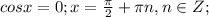 cosx=0;x= \frac{ \pi }{2}+ \pi n, n \in Z;