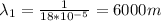 \lambda_{1}= \frac{1}{18*10^{-5}}=6000m