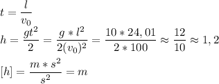 t=\dfrac{l}{v_0} \\h=\dfrac{gt^2}{2}=\dfrac{g * l^2}{2(v_0)^2} = \dfrac{10 * 24,01}{2 * 100} \approx\dfrac{12}{10} \approx1,2\\\\ \h[ h]=\dfrac{m*s^2}{s^2} =m