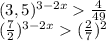 (3,5)^{3-2x}\frac{4}{49}\\\&#10;({\frac{7}{2})^{3-2x}(\frac{2}{7})^2\\\&#10;&#10;