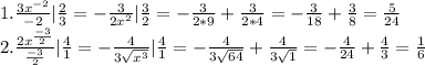 1. \frac{3x^{-2}}{-2} |\frac{2}{3} = -\frac{3}{2x^2} |\frac{3}{2} = -\frac{3}{2*9} +\frac{3}{2*4} = -\frac{3}{18} + \frac{3}{8} = \frac{5}{24} \\2. \frac{2x^{\frac{-3}{2} }}{\frac{-3}{2} } |\frac{4}{1} = -\frac{4}{3\sqrt{x^3} } |\frac{4}{1} = -\frac{4}{3\sqrt{64} } + \frac{4}{3\sqrt{1} } = -\frac{4}{24} + \frac{4}{3} = \frac{1}{6}