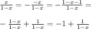 \frac{x}{1-x}=-\frac{-x}{1-x}=-\frac{1-x-1}{1-x}=\\\\-\frac{1-x}{1-x}+\frac{1}{1-x}=-1+\frac{1}{1-x}