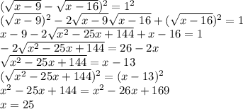 (\sqrt{x-9}-\sqrt{x-16})^2=1^2\\\&#10;(\sqrt{x-9})^2-2\sqrt{x-9}\sqrt{x-16}+(\sqrt{x-16})^2=1\\\&#10;x-9-2\sqrt{x^2-25x+144}+x-16=1\\\&#10;-2\sqrt{x^2-25x+144}=26-2x\\\&#10;\sqrt{x^2-25x+144}=x-13\\\&#10;(\sqrt{x^2-25x+144})^2=(x-13)^2\\\&#10;x^2-25x+144=x^2-26x+169\\\&#10;x=25