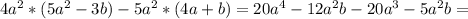 4a^2*(5a^2-3b)-5a^2*(4a+b)=20a^4-12a^2b-20a^3-5a^2b=