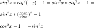 sin^2 x*ctg^2 (-x)-1=sin^2x*ctg^2 x-1=\\\\sin^2 x*(\frac{cos x}{sin x})^2-1=\\\\cos^2 x-1=-sin^2 x