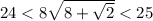 24<8 \sqrt{8+ \sqrt{2} } <25