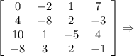 \left[\begin{array}{cccc}0&-2&1&7\\4&-8&2&-3\\10&1&-5&4\\-8&3&2&-1\end{array}\right] \Rightarrow