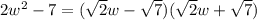 2w^2-7=(\sqrt{2}w-\sqrt{7})(\sqrt{2}w+\sqrt{7})