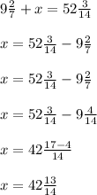 9 \frac{2}{7}+x=52 \frac{3}{14} \\ \\ x=52 \frac{3}{14}-9 \frac{2}{7} \\ \\ x=52 \frac{3}{14}-9 \frac{2}{7} \\ \\ x=52 \frac{3}{14}-9 \frac{4}{14} \\ \\ x=42 \frac{17-4}{14} \\ \\ x=42 \frac{13}{14}