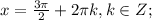 x=\frac{ 3\pi }{2}+ 2\pi k, k \in Z;