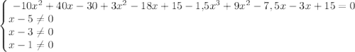 \begin{Bmatrix}-10x^2+40x-30+3x^2-18x+15-1,\! 5 x^3+9x^2-7,5x-3x+15=0\\x-5\ne 0\qquad\qquad \qquad \qquad \qquad \qquad \qquad \qquad \qquad \qquad \qquad \qquad \qquad \qquad \\ x-3\ne 0\qquad\qquad \qquad \qquad \qquad \qquad \qquad \qquad \qquad \qquad \qquad \qquad \qquad \qquad \\ x-1\ne 0\qquad\qquad \qquad \qquad \qquad \qquad \qquad \qquad \qquad \qquad \qquad \qquad \qquad \qquad \end{matrix}