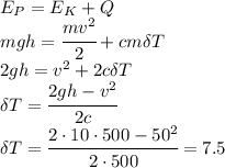 E_P=E_K+Q&#10;\\\&#10;mgh= \cfrac{mv^2}{2} +cm\delta T&#10;\\\&#10;2gh= v^2 +2c\delta T&#10;\\\&#10;\delta T= \cfrac{2gh-v^2}{2c}&#10;\\\&#10; \delta T= \cfrac{2\cdot10\cdot500-50^2}{2\cdot500}=7.5