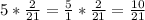 5* \frac{2}{21} = \frac{5}{1}* \frac{2}{21} = \frac{10}{21}