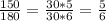 \frac{150}{180}= \frac{30*5}{30*6} = \frac{5}{6}