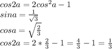 cos2a=2cos^2a-1\\&#10;sina=\frac{1}{\sqrt{3}}\\&#10;cosa=\sqrt{\frac{2}{3}}\\&#10;cos2a=2*\frac{2}{3}-1= \frac{4}{3}-1=\frac{1}{3}