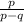 \frac{p}{p-q}