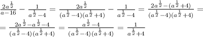 \frac{2a^\frac{1}{2}}{a-16} -\frac{1}{a^\frac{1}{2} -4}=\frac{2a^\frac{1}{2}}{(a^\frac{1}{2} -4)(a^\frac{1}{2}+4)}-\frac{1}{a^\frac{1}{2} -4}=\frac{2a^\frac{1}{2}-(a^\frac{1}{2}+4)}{(a^\frac{1}{2} -4)(a^\frac{1}{2}+4)}=\\\&#10;=\frac{2a^\frac{1}{2}-a^\frac{1}{2}-4}{(a^\frac{1}{2} -4)(a^\frac{1}{2}+4)}=\frac{a^\frac{1}{2}-4}{(a^\frac{1}{2} -4)(a^\frac{1}{2}+4)}=\frac{1}{a^\frac{1}{2}+4}