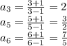 a_{3}=\frac{3+1}{3-1}=2\\&#10;a_{5}=\frac{5+1}{5-1}=\frac{3}{2}\\&#10;a_{6}=\frac{6+1}{6-1}=\frac{7}{5}\\