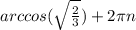 arccos(\sqrt\frac{2}{3})+2\pi n