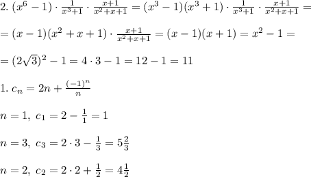 2.\; (x^6-1)\cdot \frac{1}{x^3+1}\cdot \frac{x+1}{x^2+x+1}=(x^3-1)(x^3+1)\cdot \frac{1}{x^3+1}\cdot \frac{x+1}{x^2+x+1}=\\\\=(x-1)(x^2+x+1)\cdot \frac{x+1}{x^2+x+1}=(x-1)(x+1)=x^2-1=\\\\=(2\sqrt3)^2-1=4\cdot 3-1=12-1=11\\\\1.\; c_{n}=2n+\frac{(-1)^{n}}{n}\\\\n=1,\; c_1=2-\frac{1}{1}=1\\\\n=3,\; c_3=2\cdot 3-\frac{1}{3}=5\frac{2}{3}\\\\n=2,\; c_2=2\cdot 2+\frac{1}{2}=4\frac{1}{2}