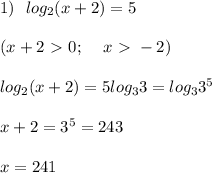 1) \:\:\: log_2 (x+2) =5 \\ \\ ( x+2\ \textgreater \ 0; \:\:\:\:\: x \ \textgreater \ -2 ) \\ \\ log_2 (x+2) =5log_3 3 = log_3 3^5 \\ \\ x+2 = 3^5 = 243 \\ \\ x = 241 \\ \\