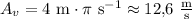 A_{v}=4~\mathrm{m}\cdot\pi~\mathrm{s^{-1}}\approx 12{,}6~\mathrm{\tfrac{m}{s}}