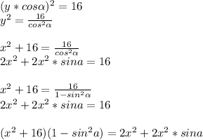 (y*cos \alpha )^2=16\\&#10;y^2=\frac{16}{cos^2 \alpha }\\&#10;\\&#10;x^2+16=\frac{16}{cos^2 \alpha }\\&#10;2x^2+2x^2*sina=16\\&#10;\\&#10;x^2+16=\frac{16}{1-sin^2 \alpha}\\&#10;2x^2+2x^2*sina=16\\&#10;\\&#10;(x^2+16)(1-sin^2a)=2x^2+2x^2*sina