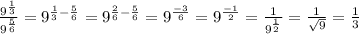 \frac{ 9^{ \frac{1}{3} } }{ 9^{ \frac{5}{6} } } = 9^{ \frac{1}{3} - \frac{5}{6} } = 9^{ \frac{2}{6} - \frac{5}{6} } = 9^{ \frac{-3}{6} } = 9^{ \frac{-1}{2} } = \frac{1}{ 9^{ \frac{1}{2} } }= \frac{1}{ \sqrt{9} }= \frac{1}{3}