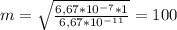 m= \sqrt{ \frac{6,67*10 ^{-7} *1 }{6,67*10 ^{-11} } } =100