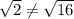 \sqrt{2} \neq \sqrt{16}