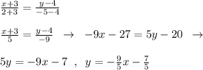 \frac{x+3}{2+3}=\frac{y-4}{-5-4}\\\\\frac{x+3}{5}=\frac{y-4}{-9}\; \; \to \; \; -9x-27=5y-20\; \; \to \\\\5y=-9x-7\; \; ,\; \; y=-\frac{9}{5}x-\frac{7}{5}