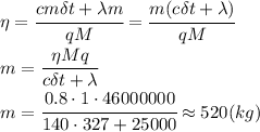 \eta= \cfrac{cm\delta t+\lambda m}{qM} = \cfrac{m(c\delta t+\lambda)}{qM} \\\ m= \cfrac{\eta Mq}{c\delta t+\lambda} \\\ m= \cfrac{0.8\cdot1\cdot46000000}{140\cdot327+25000}\approx520(kg)