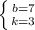 \left \{ {{b=7} \atop {k=3}} \right.