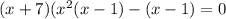 (x+7)(x^2(x-1)-(x-1)=0